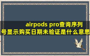 airpods pro查询序列号显示购买日期未验证是什么意思